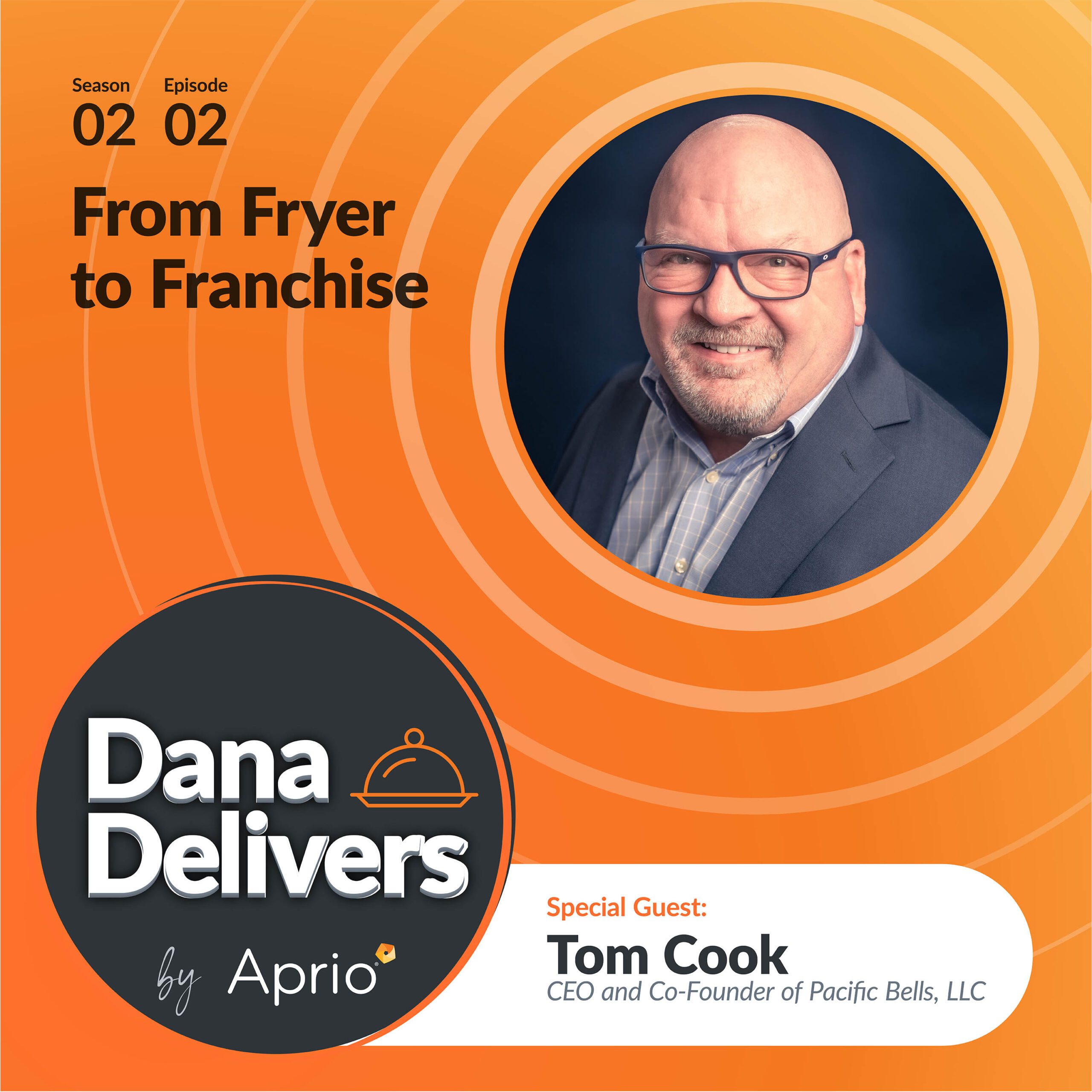 Podcast cover featuring guest Tom Cook, CEO and Co-Founder of Pacific Bells, LLC, with the title From Fryer to Franchise and the show name Dana Delivers by Aprio.
